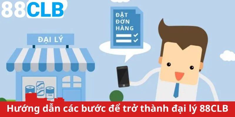 Hướng dẫn các bước để trở thành đại lý 88CLB